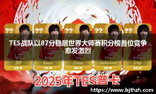 TES战队以87分稳居世界大师赛积分榜首位竞争愈发激烈