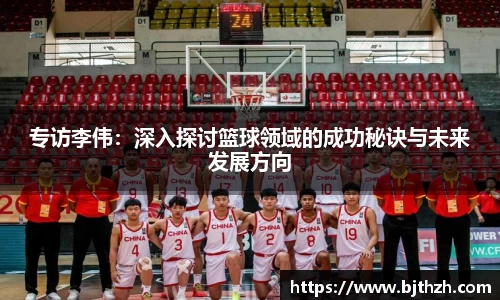 专访李伟：深入探讨篮球领域的成功秘诀与未来发展方向