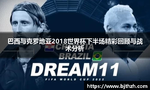 巴西与克罗地亚2018世界杯下半场精彩回顾与战术分析