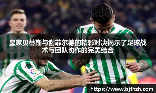 皇家贝蒂斯与谢菲尔德的精彩对决揭示了足球战术与团队协作的完美结合